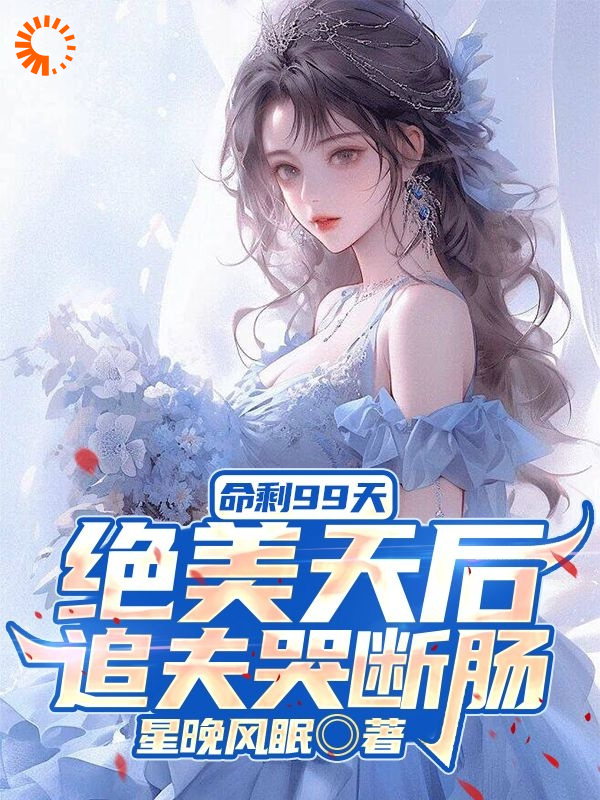 精选小说《命剩99天，绝美天后追夫哭断肠》小说_(主角是江阳苏清妍林振宇洛小小)命剩99天，绝美天后追夫哭断肠小说无弹窗