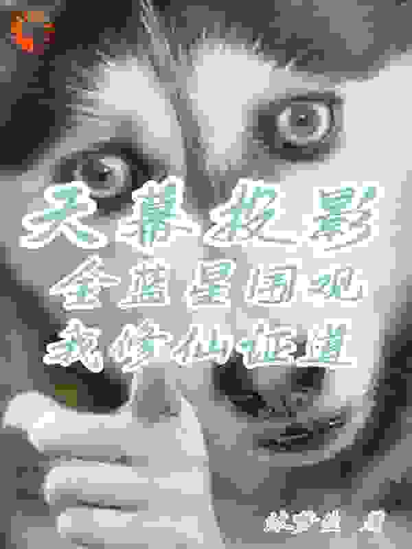最新章节《天幕投影！全蓝星围观我修仙证道》小说_(主角是赵幽林雪菲花若妍欣儿)天幕投影！全蓝星围观我修仙证道免费全本