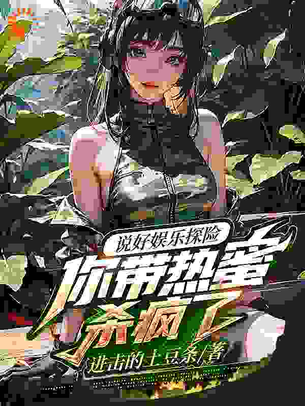 全文免费《说好娱乐探险，你带热蜜杀疯了！》小说_(主角是宋承黄姐杨蜜热芭)说好娱乐探险，你带热蜜杀疯了！小说全文免费阅读