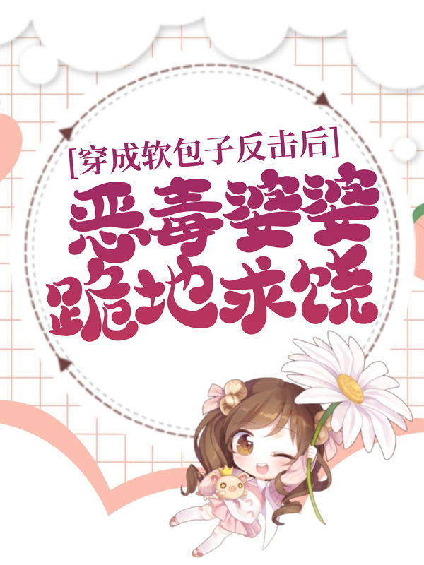 最近很火的小说《穿成软包子反击后，恶毒婆婆跪地求饶》小说_(主角是林宛心贺丹红谢明尘)穿成软包子反击后，恶毒婆婆跪地求饶小说全文阅读