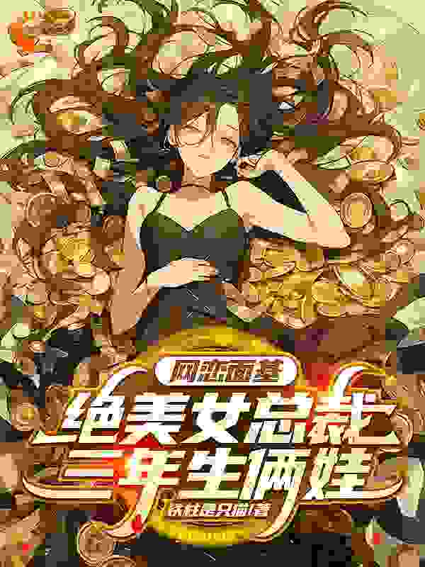 免费小说网恋面基，绝美女总裁三年生俩娃_网恋面基，绝美女总裁三年生俩娃(叶青宋瑾瑶夏洛辰西)小说免费阅读