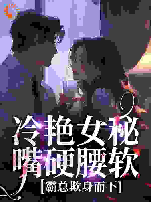 全本小说冷艳女秘嘴硬腰软，霸总欺身而下_冷艳女秘嘴硬腰软，霸总欺身而下(秦姜月霍北屿安晓敏邵天齐)免费小说