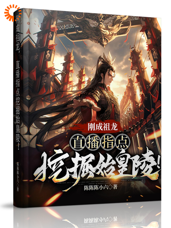 热门小说刚成祖龙，直播指点挖掘始皇陵！_刚成祖龙，直播指点挖掘始皇陵！(赵政李明德李婉儿)小说无弹窗