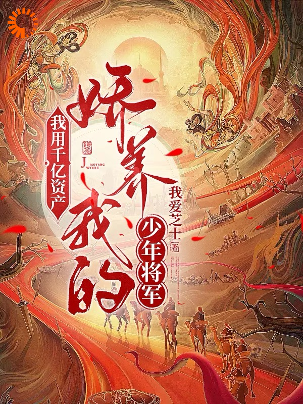 最新小说我用千亿资产，娇养我的少年将军苏千芷段峥吴大勇朱瑞昭_我用千亿资产，娇养我的少年将军(苏千芷段峥吴大勇朱瑞昭)小说免费阅读全文
