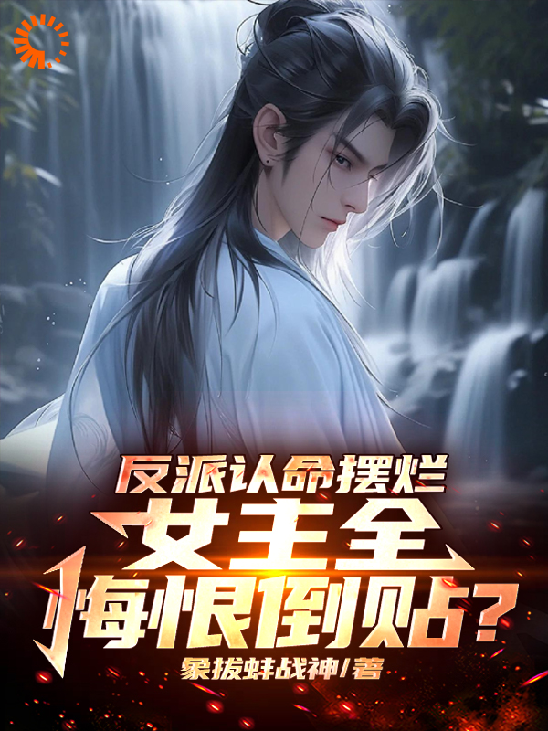 最近很火的小说反派认命摆烂，女主全悔恨倒贴？_反派认命摆烂，女主全悔恨倒贴？(秦渊苏凡蓝韵顾清雪)免费全本阅读