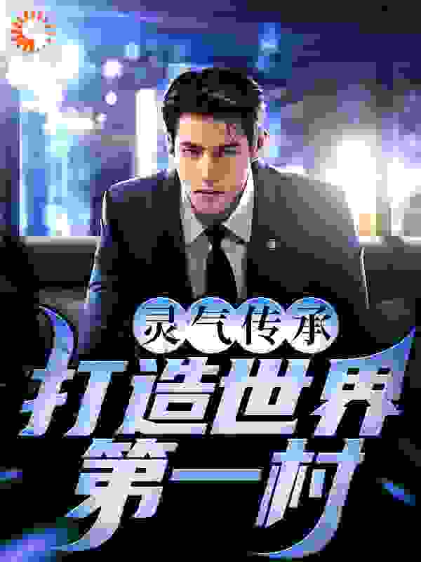 免费小说《灵气传承：打造世界第一村！》小说_(主角是张漠余静张建林赵光)灵气传承：打造世界第一村！小说免费阅读全文