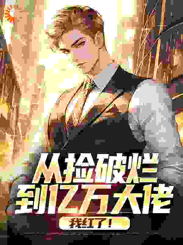 全文小说《从捡破烂到亿万大佬，我红了！》小说_(主角是陆湖老阿姨)从捡破烂到亿万大佬，我红了！小说全本