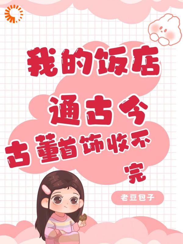 我的饭店通古今，古董首饰收不完李梦李建国王桂花李娇全文阅读_我的饭店通古今，古董首饰收不完免费小说