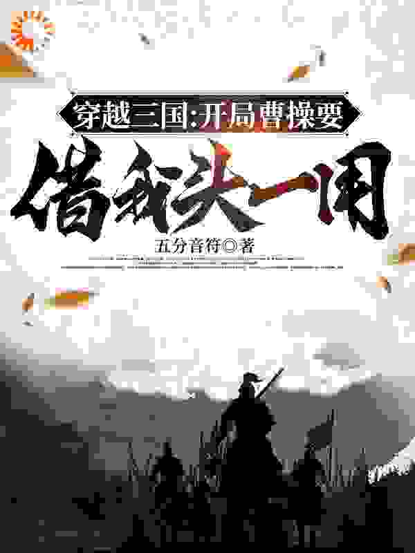 最新小说穿越三国：开局曹操要借我头一用_穿越三国：开局曹操要借我头一用(王后曹操袁术刘宠)最新章节