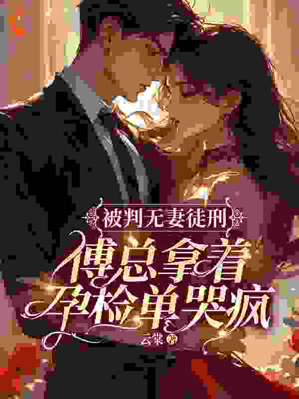 最新小说被判无妻徒刑，傅总拿着孕检单哭疯_被判无妻徒刑，傅总拿着孕检单哭疯(傅京礼许愿许宁温栩栩)全文小说