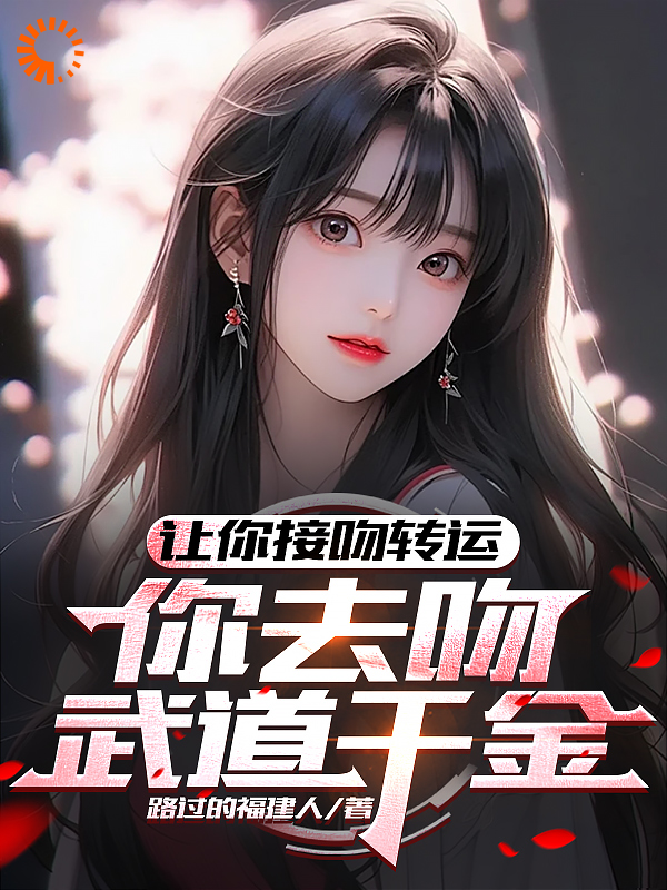 最新《让你接吻转运，你去吻武道千金？》小说_(主角是安然陈歆梅季博萧雪)让你接吻转运，你去吻武道千金？最新免费