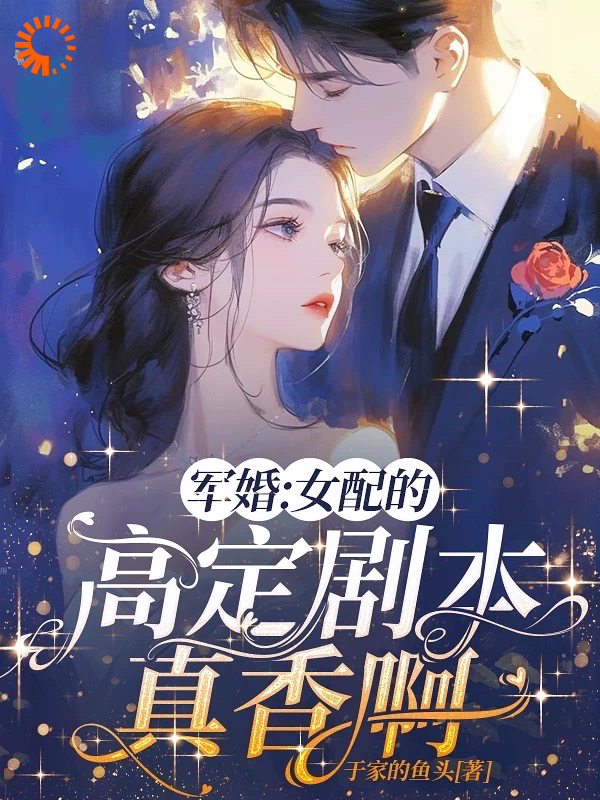 最近很火的小说军婚：女配的高定剧本真香啊_军婚：女配的高定剧本真香啊(夏七月傅淮之钱红英秦淑月)全文阅读