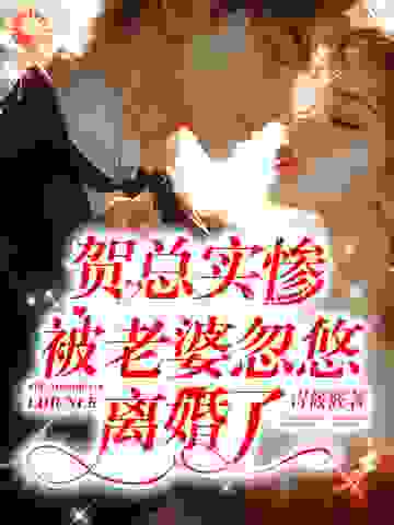 热门小说贺总实惨，被老婆忽悠离婚了贺瑾舟程知鸢许念禾姜媚_贺总实惨，被老婆忽悠离婚了(贺瑾舟程知鸢许念禾姜媚)全本小说