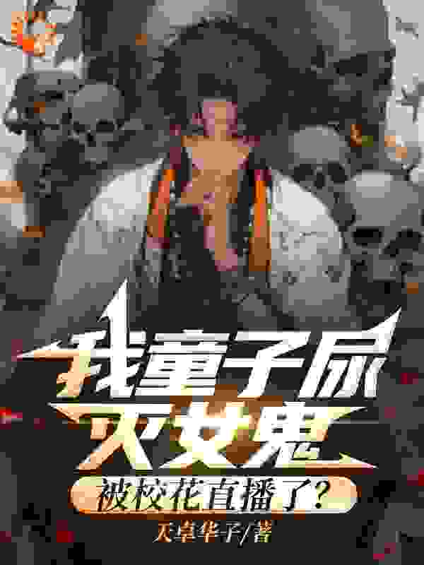 在线阅读我童子尿灭女鬼，被校花直播了？林莓林业_我童子尿灭女鬼，被校花直播了？(林莓林业)小说阅读
