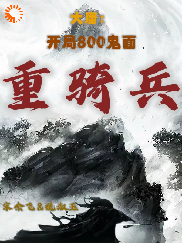 热门小说《大唐：开局800鬼面重骑兵》小说_(主角是李世民李渊宋余飞赵先河)大唐：开局800鬼面重骑兵最新章节
