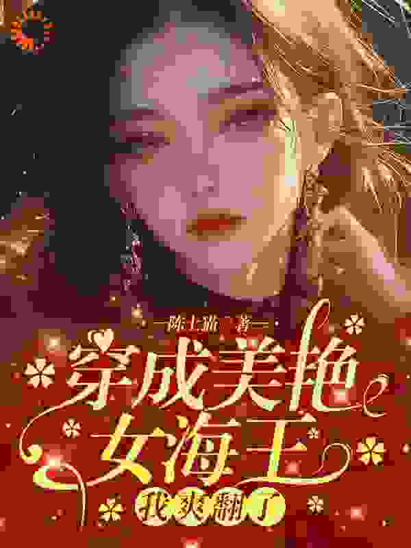 全网爆火《穿成美艳女海王，我爽翻了》小说_(主角是颜西周景泽黄渊)穿成美艳女海王，我爽翻了小说阅读