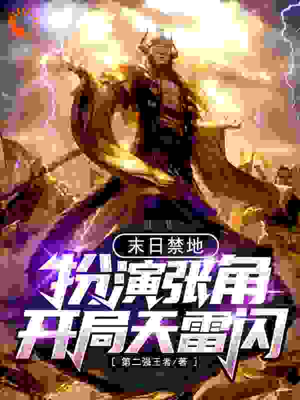 精选推荐《末日禁地：扮演张角，开局天雷闪》小说_(主角是张天志张角)末日禁地：扮演张角，开局天雷闪最新免费