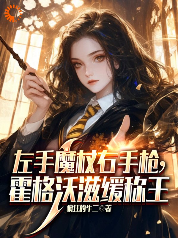 热门小说左手魔杖右手枪，霍格沃兹缓称王埃尔文卡文迪邓布利多里弗斯_左手魔杖右手枪，霍格沃兹缓称王(埃尔文卡文迪邓布利多里弗斯)无弹窗大结局