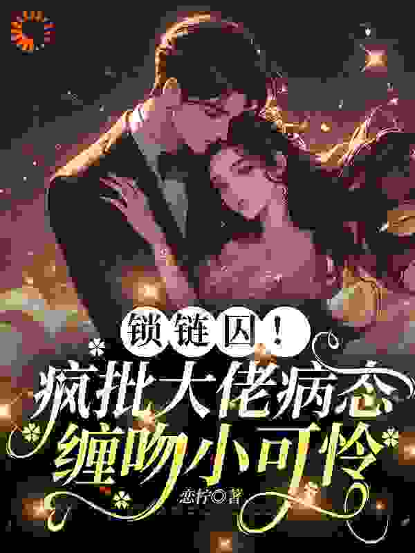 锁链囚！疯批大佬病态缠吻小可怜厉骁寒苏染免费全本_锁链囚！疯批大佬病态缠吻小可怜免费阅读