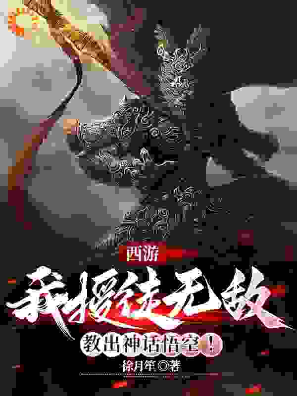全本西游：我授徒无敌，教出神话悟空_西游：我授徒无敌，教出神话悟空(李长生孙悟空月寒清影)全本章节阅读