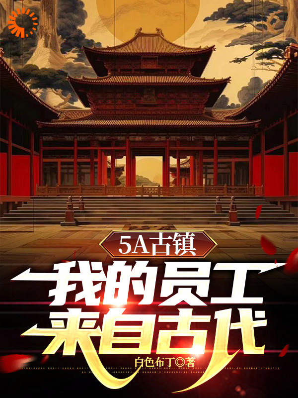 最新小说5A古镇，我的员工来自古代_5A古镇，我的员工来自古代(箫墨朱瞻基魏三刀李世民)最新免费