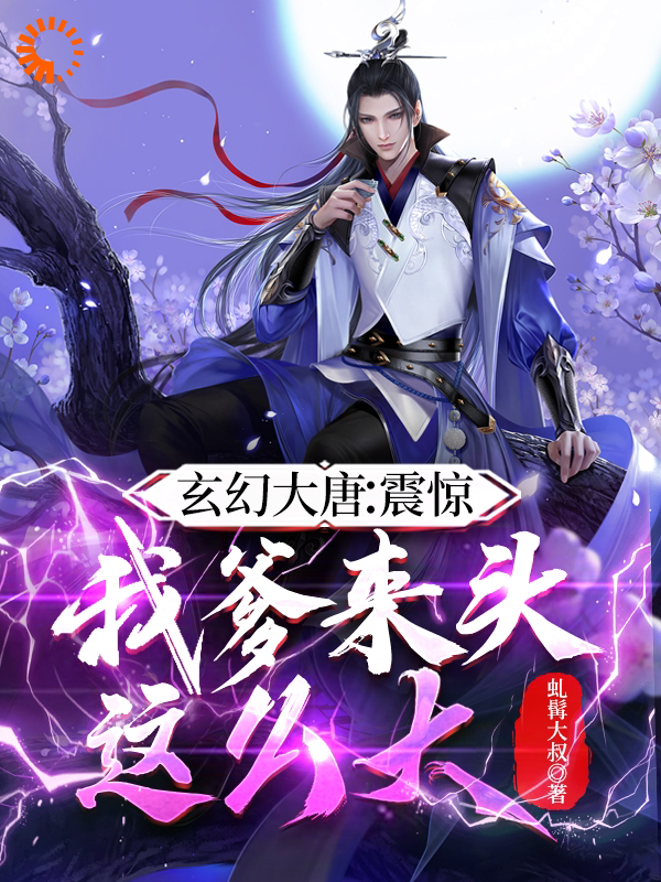 最新玄幻大唐：震惊！我爹来头这么大_玄幻大唐：震惊！我爹来头这么大(李阳道玄真人玄灵李世民)免费全本