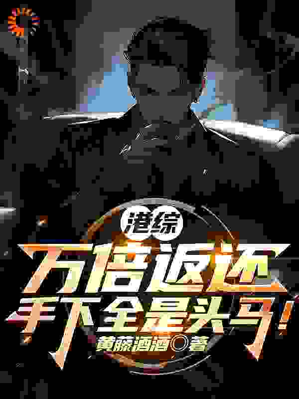 最近很火的小说港综：万倍返还，手下全是头马！_港综：万倍返还，手下全是头马！(叶霆吉米仔阿积)全本小说