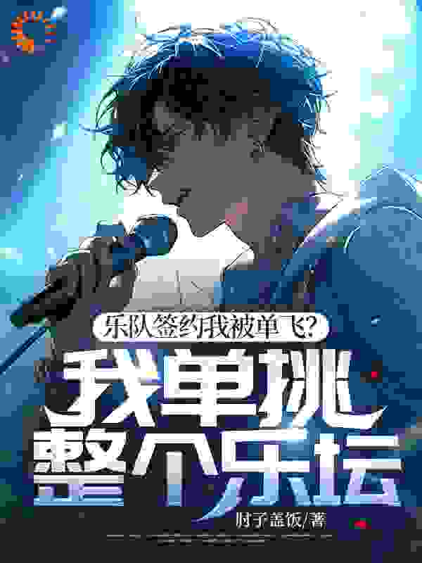 抖音热门乐队签约我被单飞？我单挑整个乐坛！沈浪姜妍刘夏王悦_乐队签约我被单飞？我单挑整个乐坛！(沈浪姜妍刘夏王悦)小说无弹窗