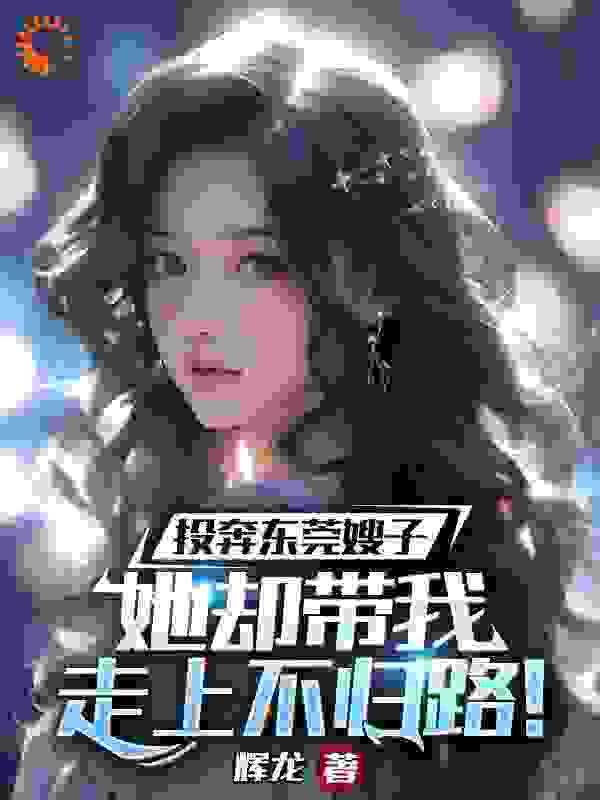 全本投奔东莞嫂子，她却带我走上不归路！叶从荣张芸陈玉珊白芙蓉_投奔东莞嫂子，她却带我走上不归路！(叶从荣张芸陈玉珊白芙蓉)最新全本小说