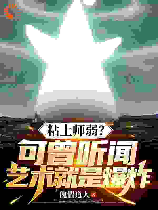 免费小说黏土师弱？可曾听闻艺术就是爆炸_黏土师弱？可曾听闻艺术就是爆炸(李逍张小花老袁浩天穹)小说阅读