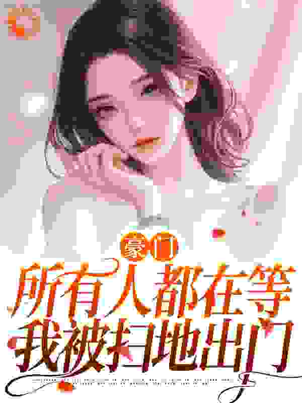 全本免费豪门：所有人都在等我被扫地出门叶柒苏婉叶千语赵姨_豪门：所有人都在等我被扫地出门(叶柒苏婉叶千语赵姨)全文阅读
