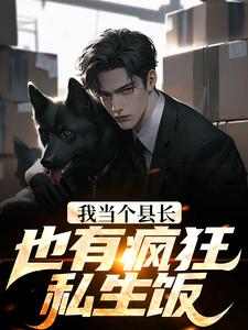 我当个县长也有疯狂私生饭？秦牧方爱兰老秦赵亚楠最新免费_我当个县长也有疯狂私生饭？全文小说