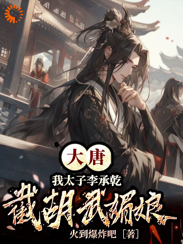 最新章节大唐：我太子李承乾，截胡武媚娘李承乾张轩李二魏王_大唐：我太子李承乾，截胡武媚娘(李承乾张轩李二魏王)全本免费阅读