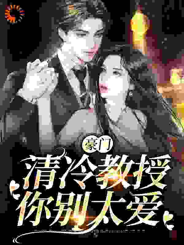 全本小说《豪门：清冷教授你别太爱》小说_(主角是乔以葵沈松凛乔深闻程橙)豪门：清冷教授你别太爱小说全文阅读
