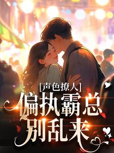 无删减《声色撩人！偏执霸总别乱来》小说_(主角是梁清妍宋原野陆泽孟西凡)声色撩人！偏执霸总别乱来小说全本章节