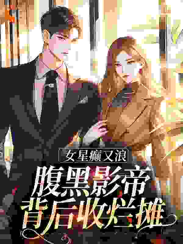全文免费《女星癫又浪，腹黑影帝背后收烂摊》小说_(主角是黎岁陈姐玉小安林晓安)女星癫又浪，腹黑影帝背后收烂摊免费阅读