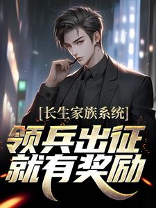 长生家族系统：领兵出征就有奖励！苏孝全苏晨苏东坡小说全文免费阅读_长生家族系统：领兵出征就有奖励！小说全本