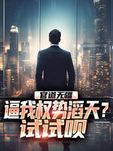 推荐《官道无疆：逼我权势滔天？试试呗》小说_(主角是林北苏婉儿周成武萧晴)官道无疆：逼我权势滔天？试试呗免费全本阅读