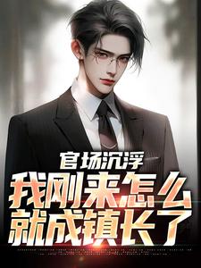 无删减《官场沉浮：我刚来怎么就成镇长了》小说_(主角是王晓松刘亚轩赵勇肖飞虎)官场沉浮：我刚来怎么就成镇长了免费小说
