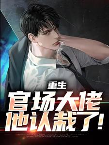 全本免费《重生：官场大佬他认栽了！》小说_(主角是刘项东刘向晚姜翠萍周天赐)重生：官场大佬他认栽了！小说阅读