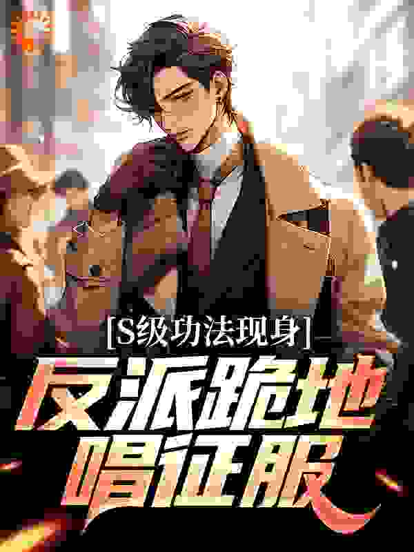 S级功法现身，反派跪地唱征服林乐林霸主林玥小说免费阅读_S级功法现身，反派跪地唱征服小说阅读