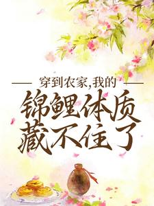 热门推荐《穿到农家，我的锦鲤体质藏不住了》小说_(主角是苏明萱苏三丫苗氏苏成德)穿到农家，我的锦鲤体质藏不住了免费小说