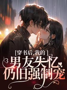 穿书后，我的男友失忆仍旧强制宠喻梨柏京墨小说免费阅读_穿书后，我的男友失忆仍旧强制宠免费小说