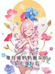 最新取代被妈妈抛弃的女儿身份后于珍珍贾红于天奶奶_取代被妈妈抛弃的女儿身份后(于珍珍贾红于天奶奶)最新章节