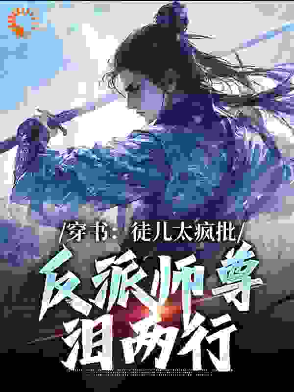 全文小说《穿书：徒儿太疯批，反派师尊泪两行》小说_(主角是幕羽柳容欣)穿书：徒儿太疯批，反派师尊泪两行免费阅读
