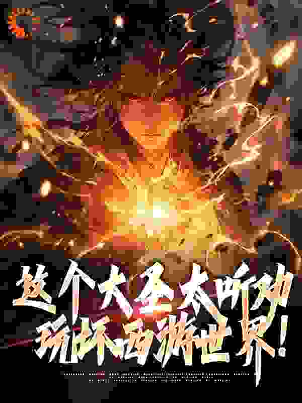 全文小说《这个大圣太听劝，玩坏西游世界！》小说_(主角是孙悟空武曲星君)这个大圣太听劝，玩坏西游世界！免费小说