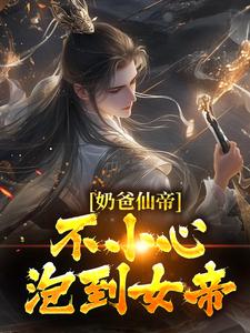 奶爸仙帝：不小心泡到女帝楚宁叶清涟小冰小说最新章节_奶爸仙帝：不小心泡到女帝小说免费阅读全文