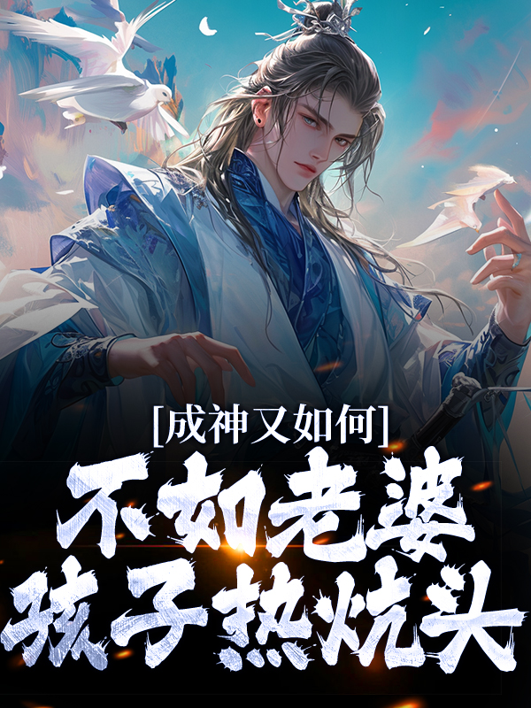成神又如何，不如老婆孩子热炕头扶光帝俊太一女娲无弹窗大结局_成神又如何，不如老婆孩子热炕头小说无广告