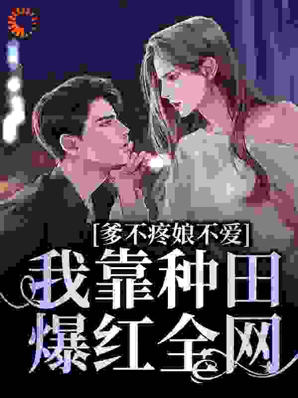 热门小说《爹不疼娘不爱，我靠种田爆红全网》小说_(主角是谢简谢苏苏谢震东谢母)爹不疼娘不爱，我靠种田爆红全网最新章节