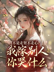 全本不是走肾不走心？我嫁别人你哭什么沈祁柳眠眠柳泽恩赵绵绵_不是走肾不走心？我嫁别人你哭什么(沈祁柳眠眠柳泽恩赵绵绵)最新免费